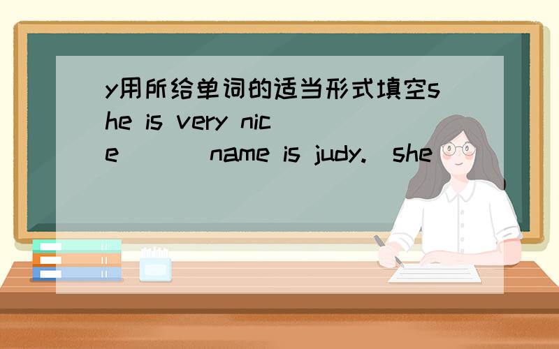 y用所给单词的适当形式填空she is very nice ___name is judy.(she) ____backpack is blue.(he)___these your books (be)Mr yang is ___teacher.Is that ____pencil sharpener?(peter)