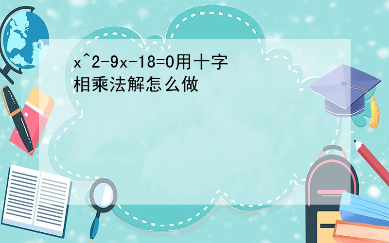 x^2-9x-18=0用十字相乘法解怎么做