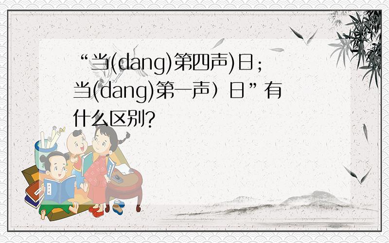 “当(dang)第四声)日；当(dang)第一声）日”有什么区别?