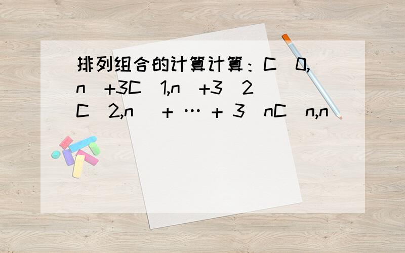 排列组合的计算计算：C(0,n)+3C(1,n)+3^2C(2,n) + … + 3^nC(n,n)