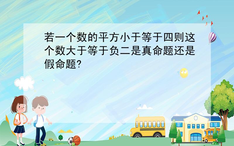 若一个数的平方小于等于四则这个数大于等于负二是真命题还是假命题?