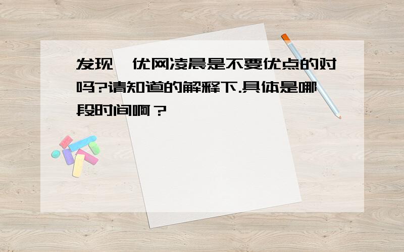 发现菁优网凌晨是不要优点的对吗?请知道的解释下.具体是哪段时间啊？