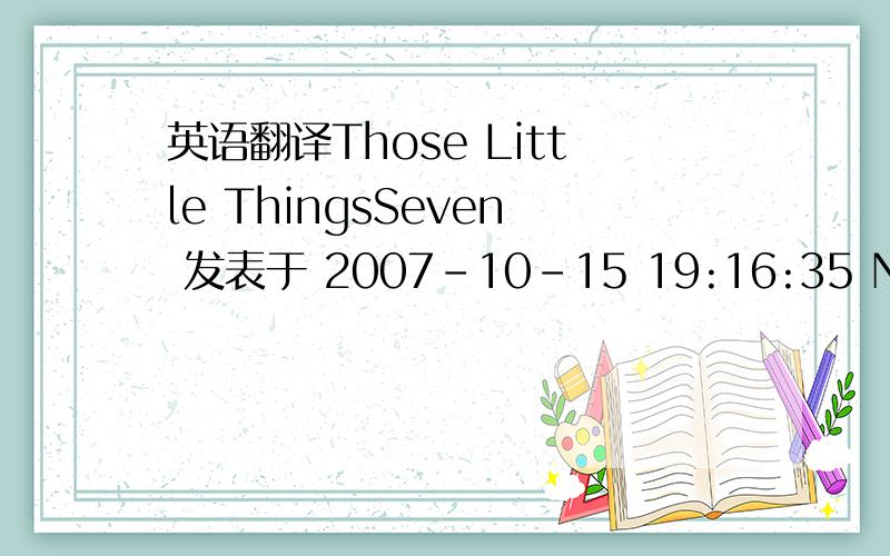 英语翻译Those Little ThingsSeven 发表于 2007-10-15 19:16:35 No,nothing but my best,not good enough for you 'Cause nothing much is still too much to feel Remember to forget,pretend you never knew To beat the best and you don't leave a clue No,n