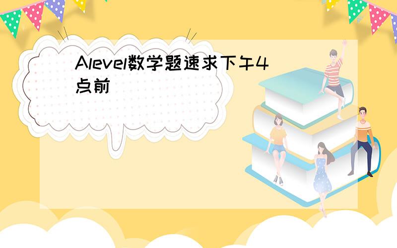 Alevel数学题速求下午4点前