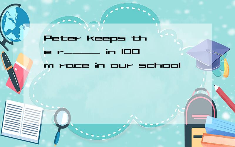 Peter keeps the r____ in 100m race in our school