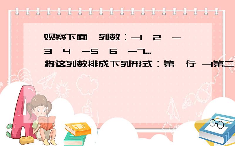 观察下面一列数：-1,2,-3,4,-5,6,-7...将这列数排成下列形式：第一行 -1第二行 2 -3 4第三行 -5 6 -7 8 -9第四行 10 -11 12 -13 14 -15 16（1）如果按照以上的规律排下去,第六行,从左边开始数,第七个数是