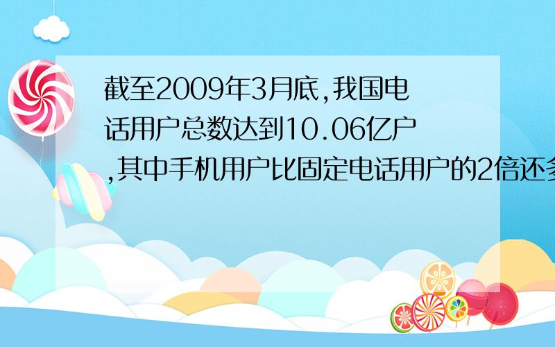 截至2009年3月底,我国电话用户总数达到10.06亿户,其中手机用户比固定电话用户的2倍还多0.1亿户,固定电话用户有多少亿用户?