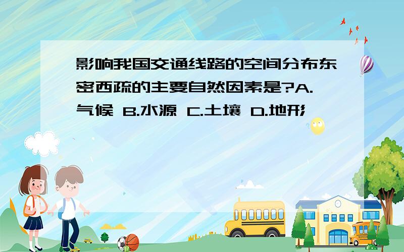 影响我国交通线路的空间分布东密西疏的主要自然因素是?A.气候 B.水源 C.土壤 D.地形