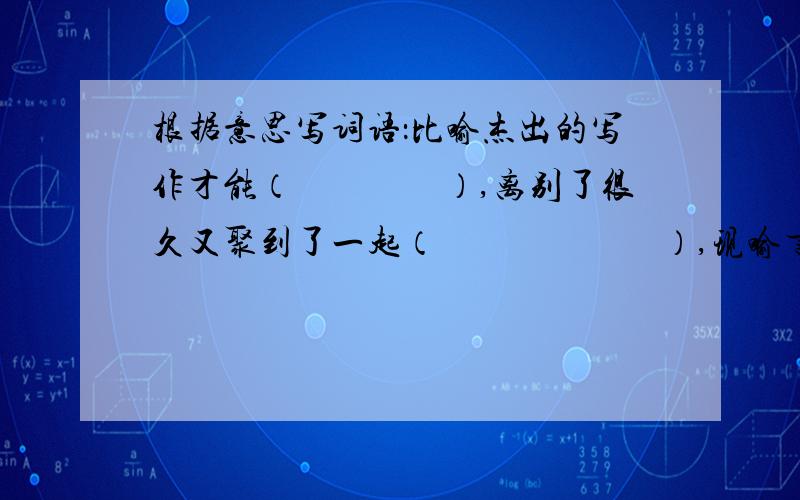 根据意思写词语：比喻杰出的写作才能（　　　　）,离别了很久又聚到了一起（　　　　　　）,现喻言论或作品不通俗（　　　　　　）比喻高深的不通俗的文学艺术（