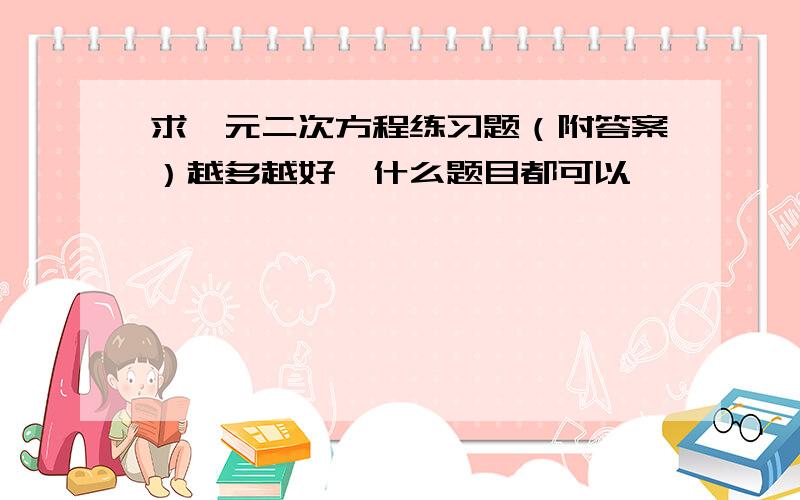 求一元二次方程练习题（附答案）越多越好,什么题目都可以