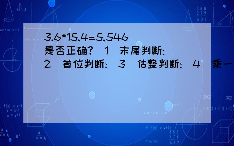 3.6*15.4=5.546是否正确?(1)末尾判断:(2)首位判断:(3)估整判断:(4)乘一个比“1”大的数判断:(5)用其他办法判断: