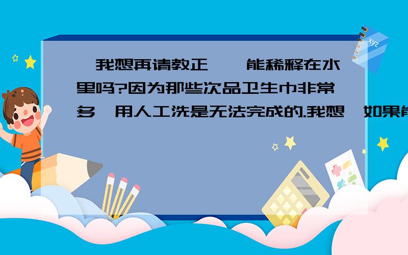 ,我想再请教正庚烷能稀释在水里吗?因为那些次品卫生巾非常多,用人工洗是无法完成的.我想,如果能稀释在水中