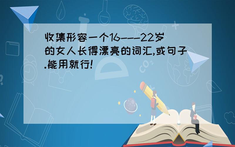 收集形容一个16---22岁的女人长得漂亮的词汇,或句子.能用就行!