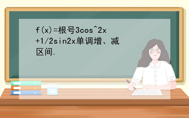 f(x)=根号3cos^2x+1/2sin2x单调增、减区间.