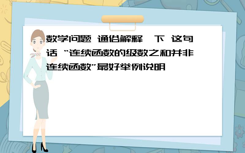 数学问题 通俗解释一下 这句话 “连续函数的级数之和并非连续函数”最好举例说明