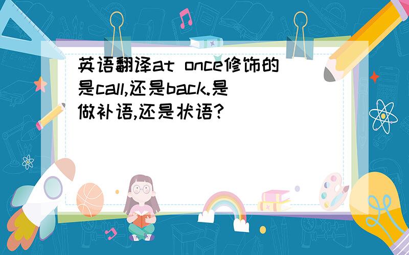 英语翻译at once修饰的是call,还是back.是做补语,还是状语?