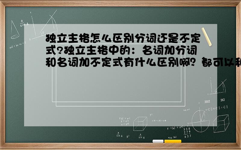 独立主格怎么区别分词还是不定式?独立主格中的：名词加分词和名词加不定式有什么区别啊？都可以和前面的名词有动宾或者主谓关系啊？例如：the book __in simple english,even the english beginners w