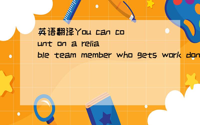 英语翻译You can count on a reliable team member who gets work done and does his fair share to work hard and meet commitments.He or she follows through on assignments.Consistency ia key.You can count on him or her to deliver good performance all t