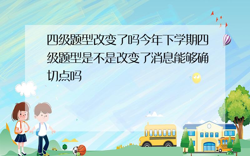 四级题型改变了吗今年下学期四级题型是不是改变了消息能够确切点吗