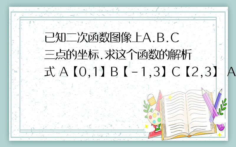 已知二次函数图像上A.B.C三点的坐标.求这个函数的解析式 A【0,1】B【-1,3】C【2,3】 A【1,0】B【2,-2】C【-2,-6】