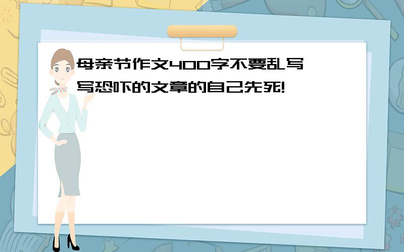 母亲节作文400字不要乱写,写恐吓的文章的自己先死!