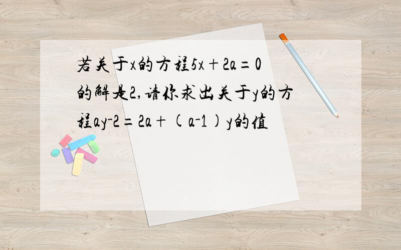 若关于x的方程5x+2a=0的解是2,请你求出关于y的方程ay-2=2a+(a-1)y的值