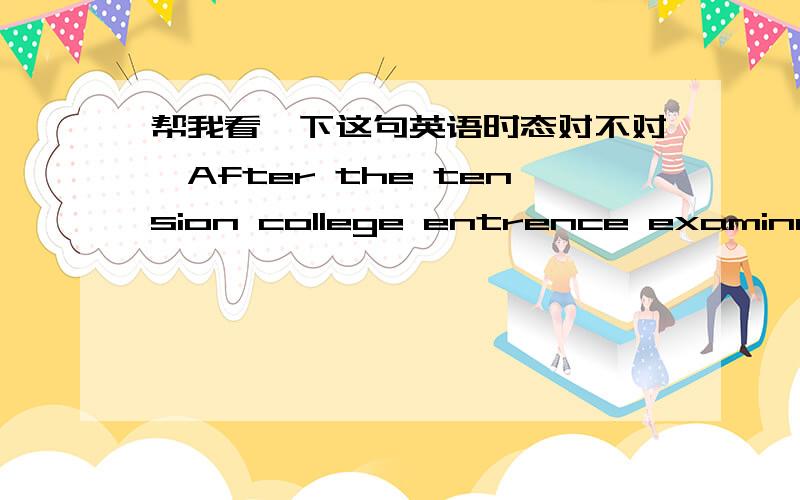 帮我看一下这句英语时态对不对,After the tension college entrence examination has gone,most students regard learning as a unmotivating thing.中文意思是：在紧张的高考过去之后，大多数学生认为学习是一件没无法