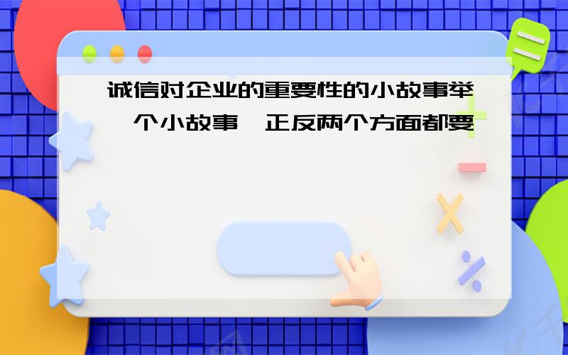 诚信对企业的重要性的小故事举一个小故事,正反两个方面都要