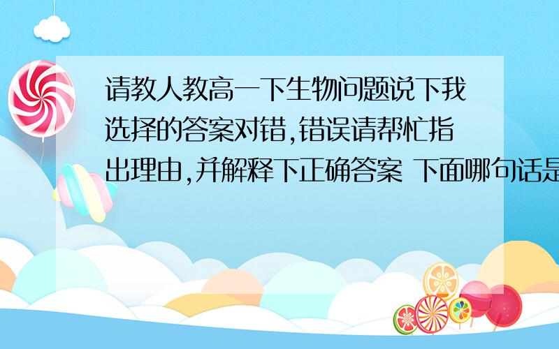 请教人教高一下生物问题说下我选择的答案对错,错误请帮忙指出理由,并解释下正确答案 下面哪句话是错误的?（我选4）1,合成mRNA的主要场所在细胞核 2.由一条mRNA合成的最终氨基酸序列都相