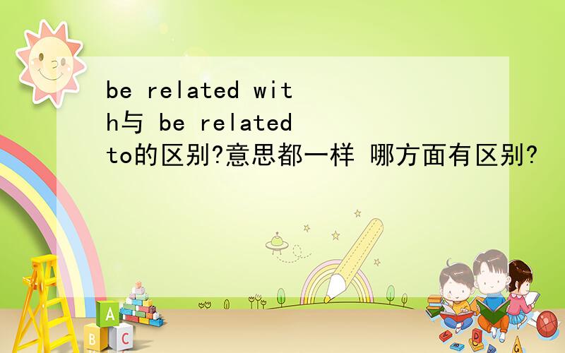 be related with与 be related to的区别?意思都一样 哪方面有区别?