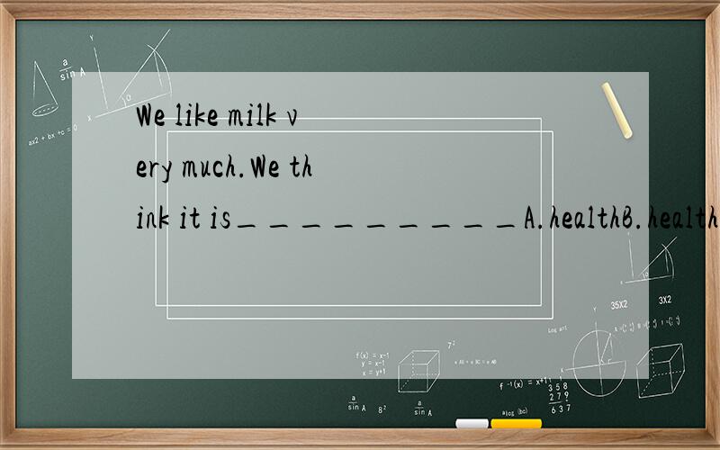 We like milk very much.We think it is_________A.healthB.healthyC.healthiyD.healthing