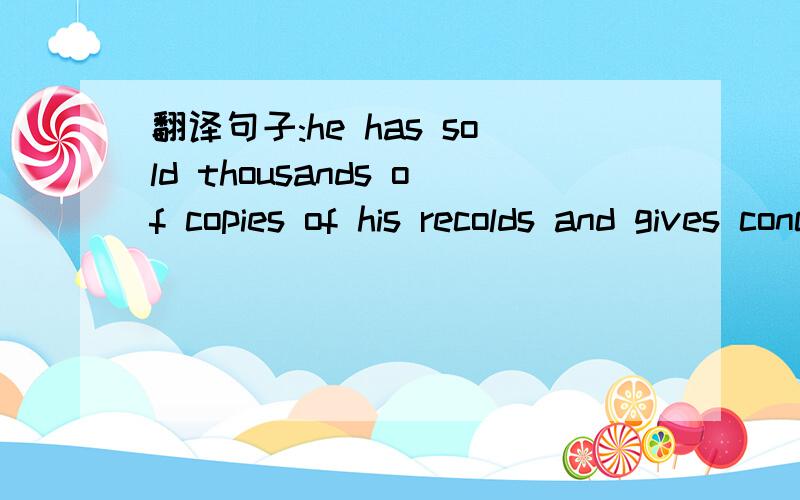 翻译句子:he has sold thousands of copies of his recolds and gives concerts all over the world