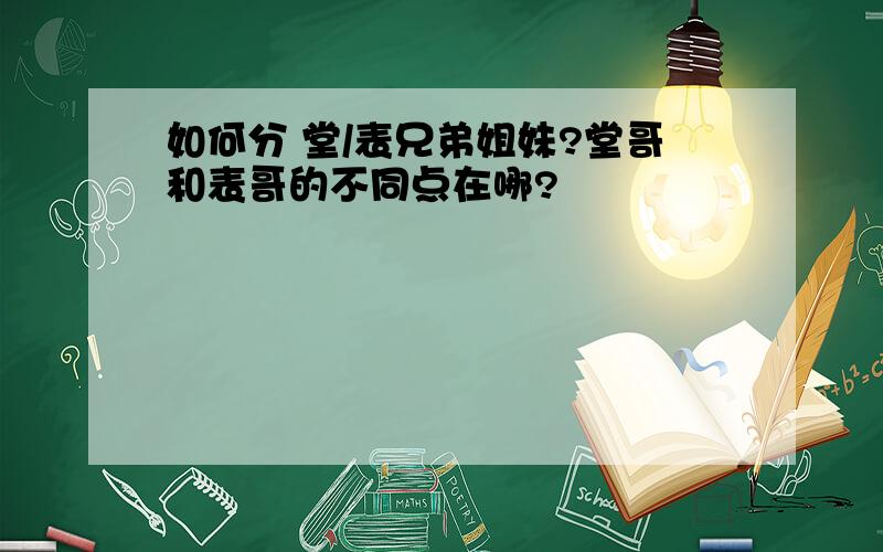 如何分 堂/表兄弟姐妹?堂哥和表哥的不同点在哪?