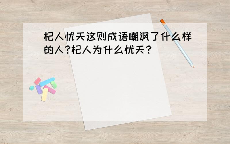 杞人忧天这则成语嘲讽了什么样的人?杞人为什么忧天？