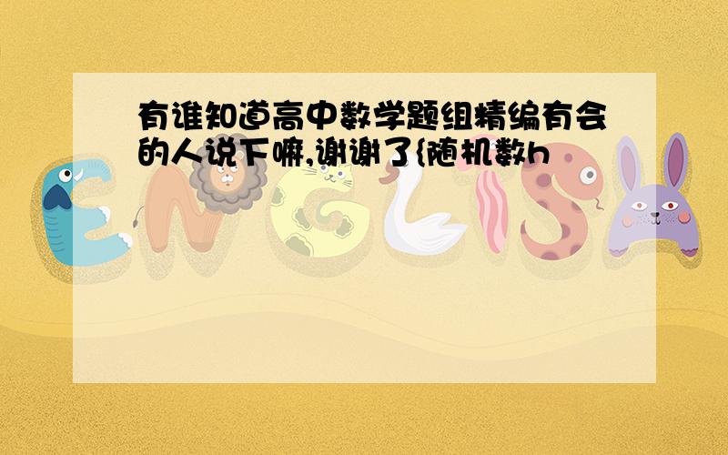 有谁知道高中数学题组精编有会的人说下嘛,谢谢了{随机数h