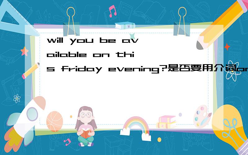 will you be available on this friday evening?是否要用介词on?