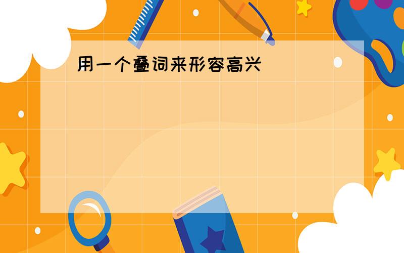 用一个叠词来形容高兴