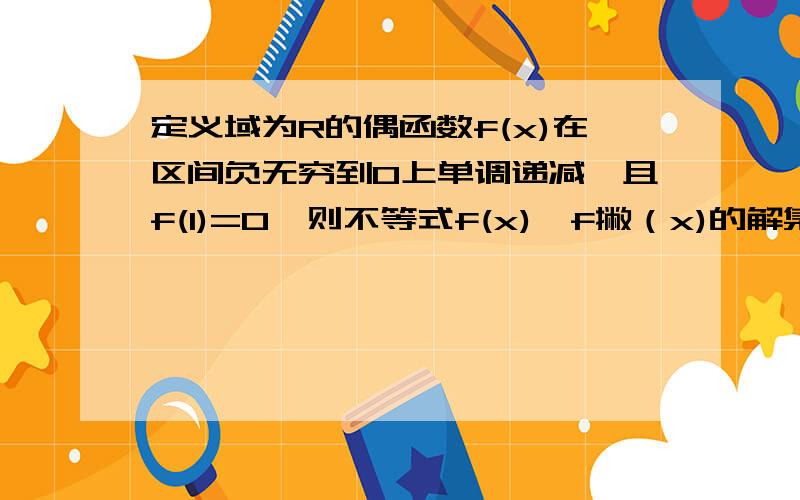 定义域为R的偶函数f(x)在区间负无穷到0上单调递减,且f(1)=0,则不等式f(x)*f撇（x)的解集是