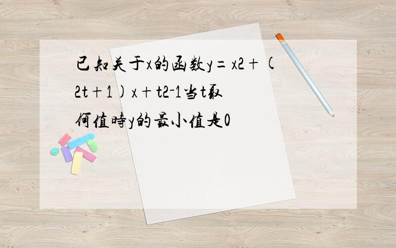 已知关于x的函数y=x2+(2t+1)x+t2-1当t取何值时y的最小值是0