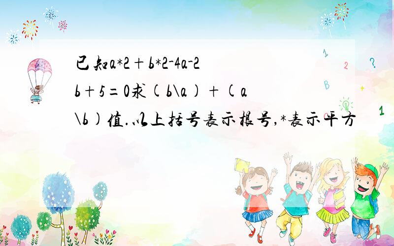 已知a*2+b*2-4a-2b+5=0求(b\a)+(a\b)值.以上括号表示根号,*表示平方