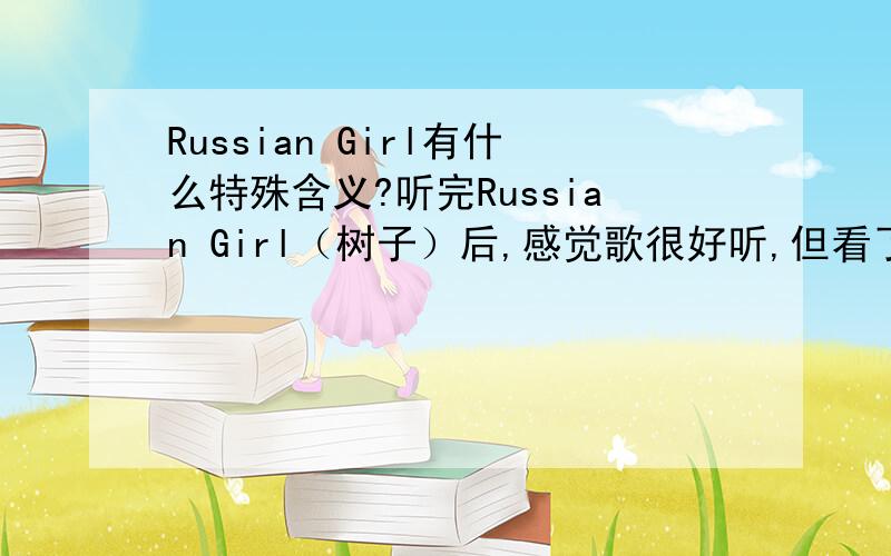 Russian Girl有什么特殊含义?听完Russian Girl（树子）后,感觉歌很好听,但看了中文翻译不懂他在唱什么.因为Lolita源自俄裔美籍著名作家,所以我会这样想.