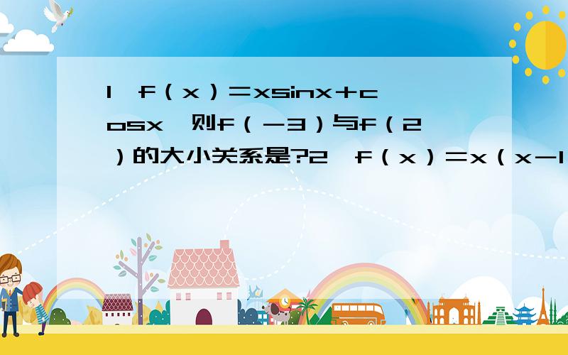 1、f（x）＝xsinx＋cosx,则f（－3）与f（2）的大小关系是?2、f（x）＝x（x－1）（x－2）（x－3）.(x-100),求f（0）的导数；3、要做一个圆锥形漏斗,母线长20cm,要使其体积最大,则高应为多少?