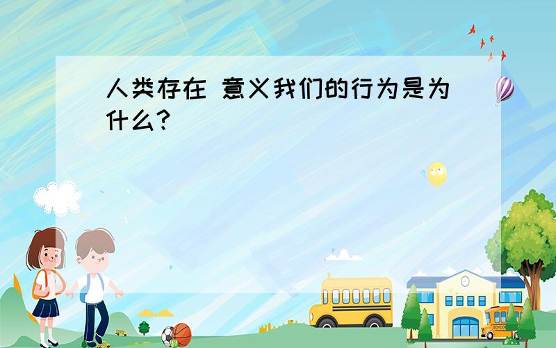 人类存在 意义我们的行为是为什么?