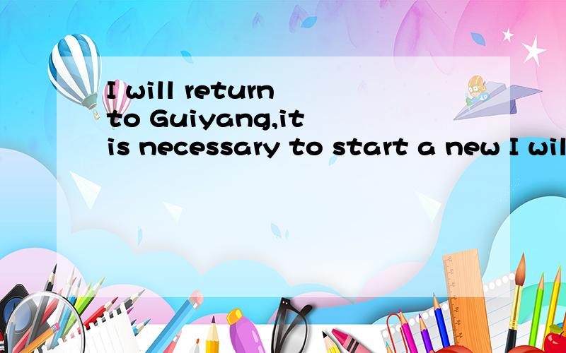 I will return to Guiyang,it is necessary to start a new I will return to Guiyang,it is necessary to start a new life.I came to say goodbye to you,I sent flowers and all my friends,this flower is given to you!主要是这句.