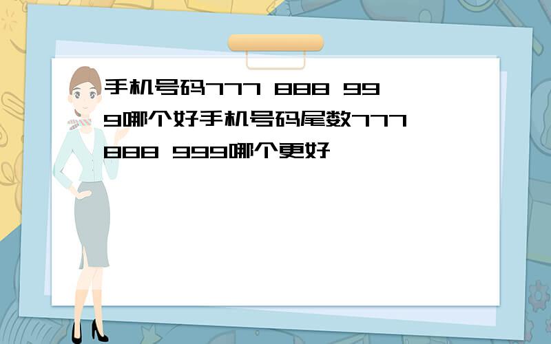 手机号码777 888 999哪个好手机号码尾数777 888 999哪个更好