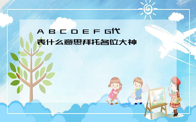 A B C D E F G代表什么意思拜托各位大神