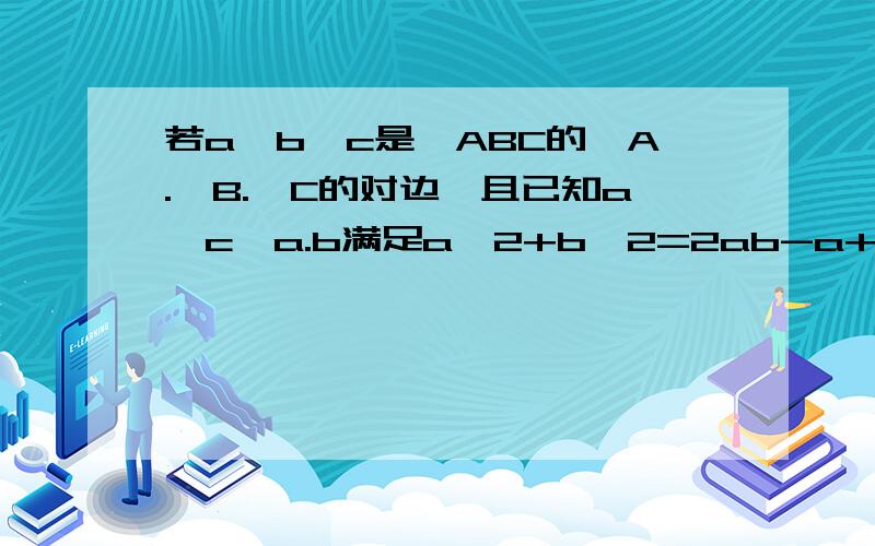 若a,b,c是△ABC的∠A.∠B.∠C的对边,且已知a≠c,a.b满足a^2+b^2=2ab-a+b则此三角形是：A:等腰三角形 B:直角三角形C:不等边三角形 D:以上均有可能(注:还要有推理的思路,我会追分的)