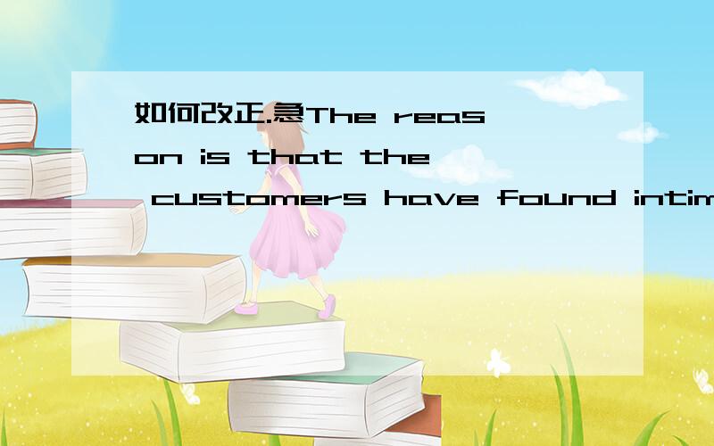 如何改正.急The reason is that the customers have found intimacy from here.Also,it is easier to communicate between employees and them.The goods therefore are easier to sale.As a result,the supermarket increased 10% profit in this month.