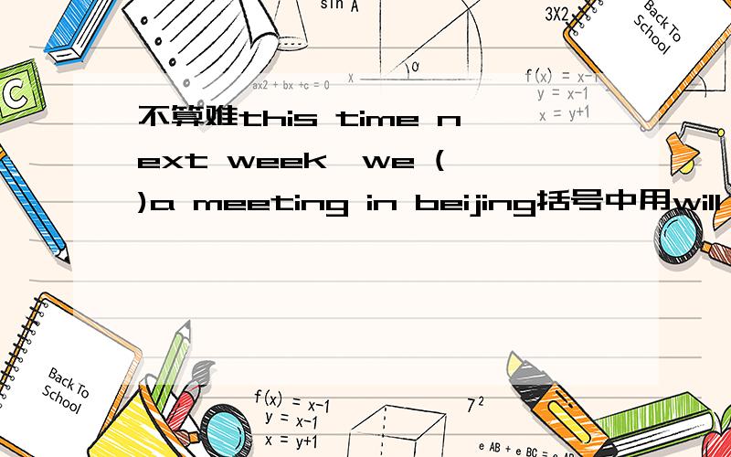 不算难this time next week,we ( )a meeting in beijing括号中用will be having 为什么不用are going to have?