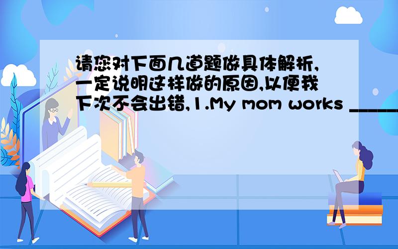 请您对下面几道题做具体解析,一定说明这样做的原因,以便我下次不会出错,1.My mom works _______the Bank of China and she is busy with her workA on B for C with D of2.________the pictures on the wall are!.A What a funny B How